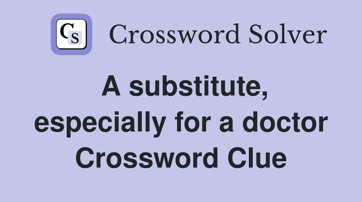 A substitute, especially for a doctor Crossword Clue