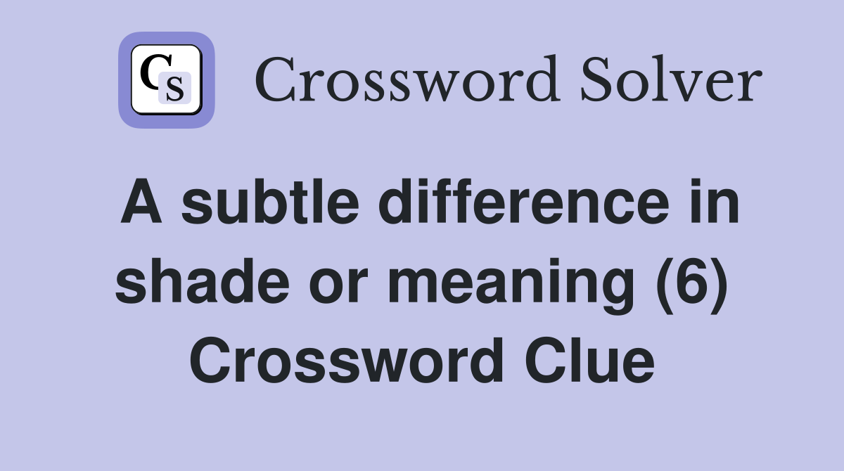 A subtle difference in shade or meaning (6) Crossword Clue
