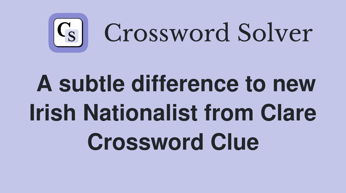 A subtle difference to new Irish Nationalist from Clare Crossword Clue