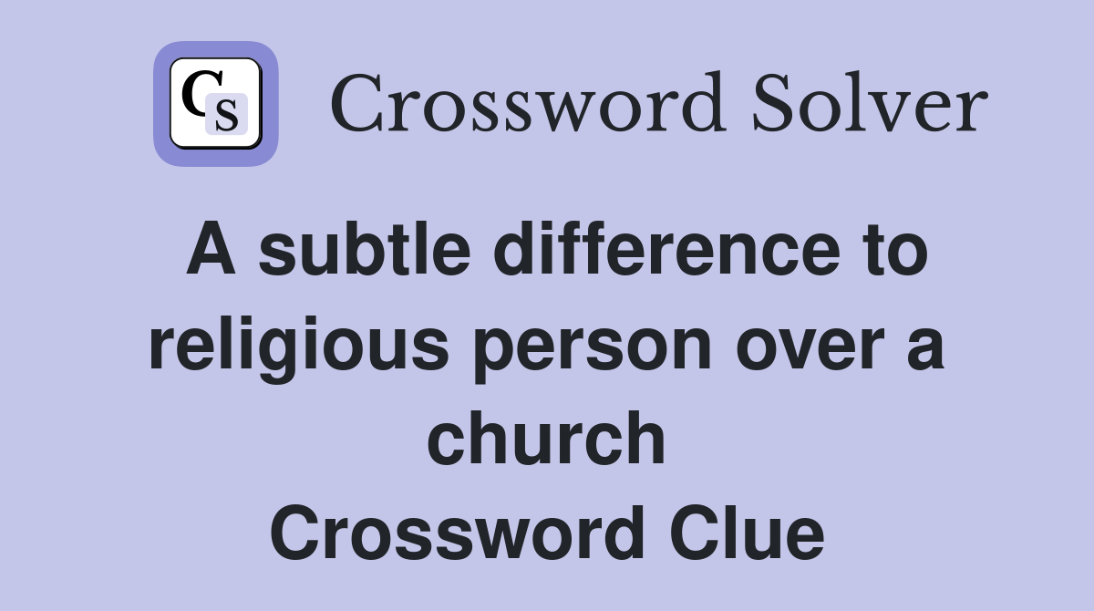 A subtle difference to religious person over a church Crossword Clue