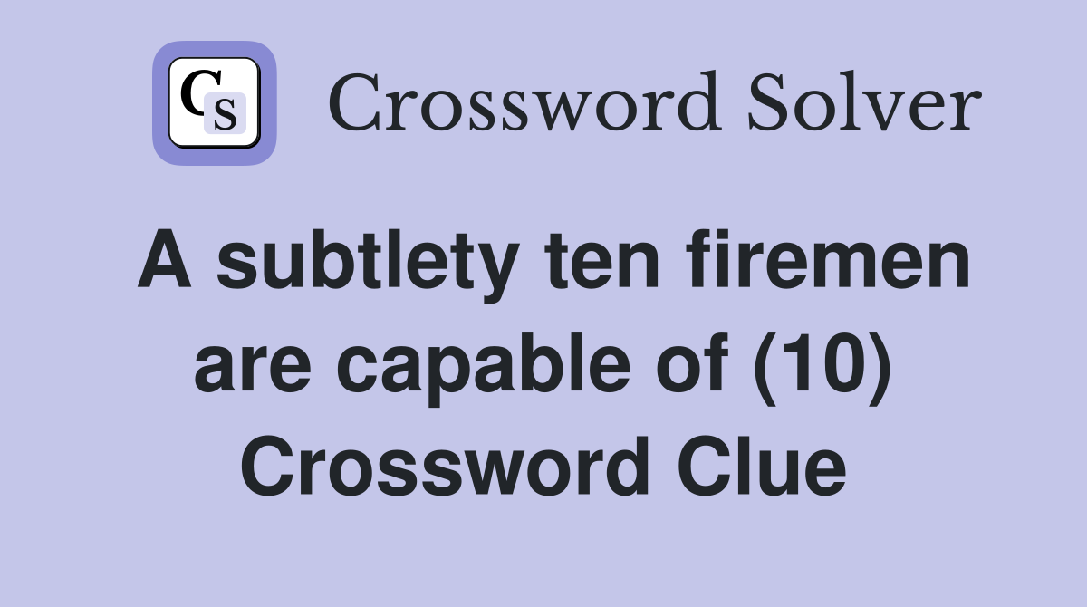 A subtlety ten firemen are capable of (10) Crossword Clue