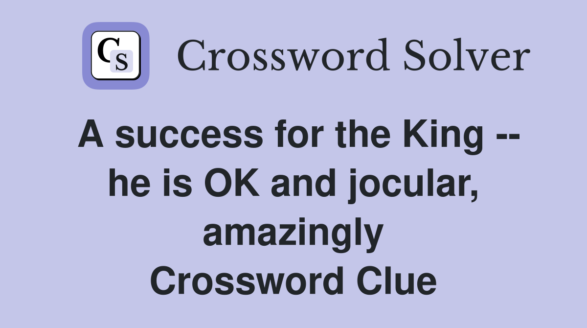 A success for the King -- he is OK and jocular, amazingly Crossword Clue