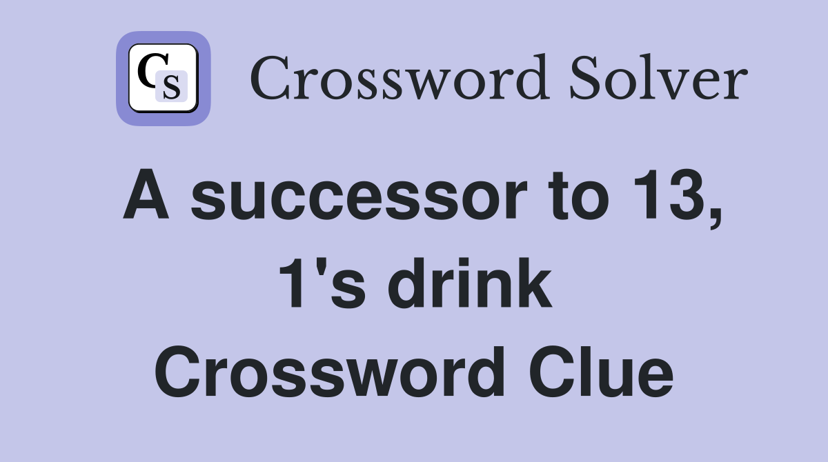A successor to 13, 1's drink Crossword Clue