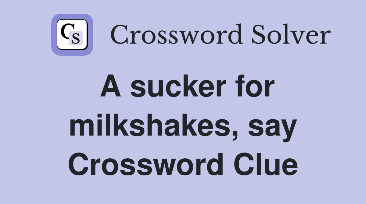 A sucker for milkshakes, say Crossword Clue
