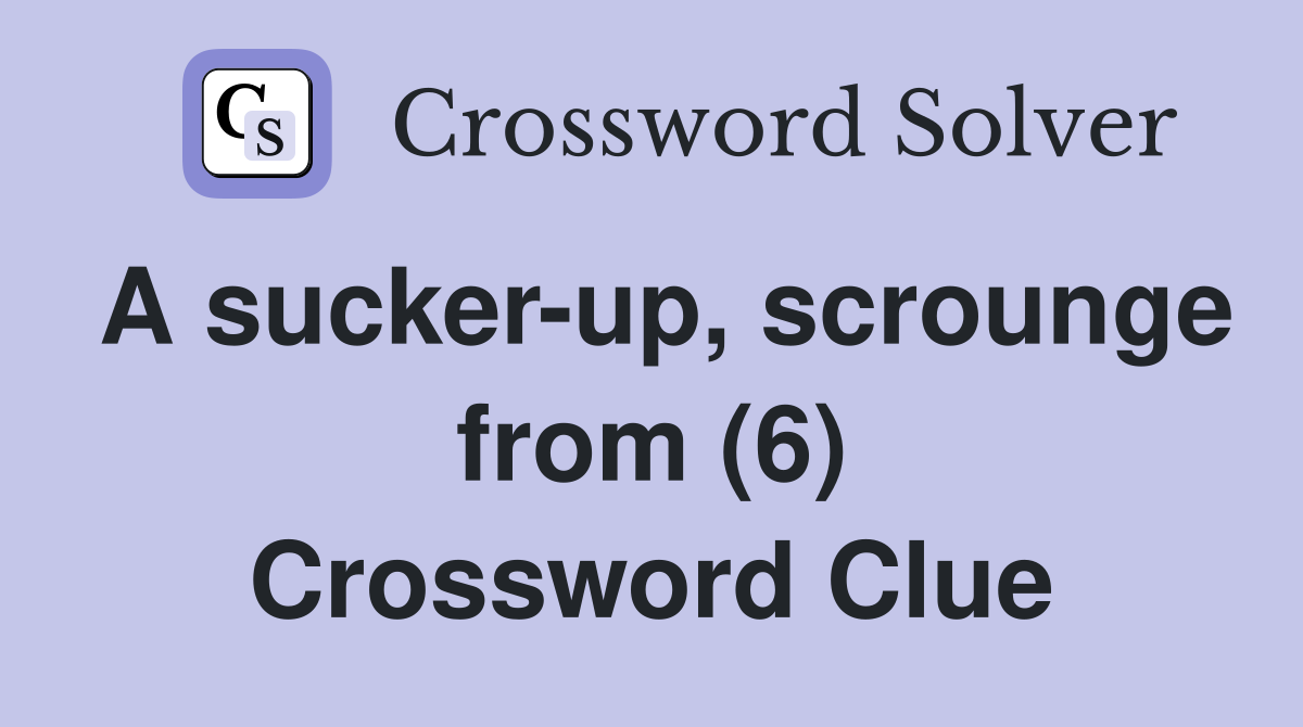 A sucker-up, scrounge from (6) Crossword Clue