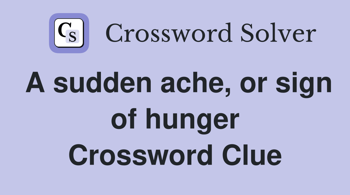 A sudden ache, or sign of hunger Crossword Clue