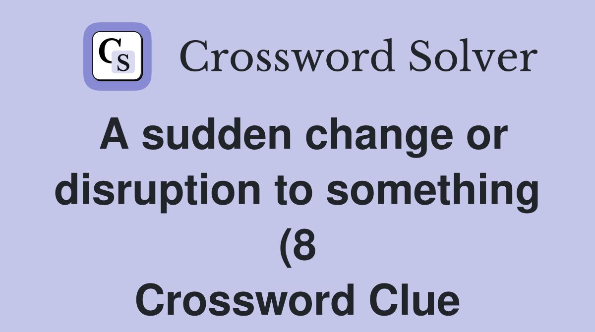 A sudden change or disruption to something (8) Crossword Clue Answers A sudden change or disruption to something (8) Crossword Clue Answers