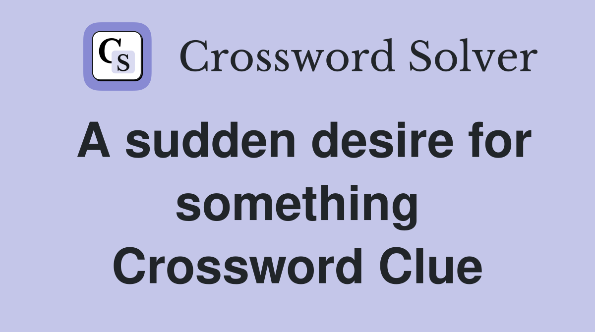 A sudden desire for something Crossword Clue