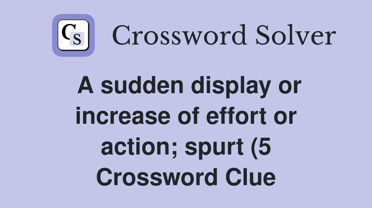 A sudden display or increase of effort or action spurt (5) Crossword A sudden display or increase of effort or action spurt (5) Crossword