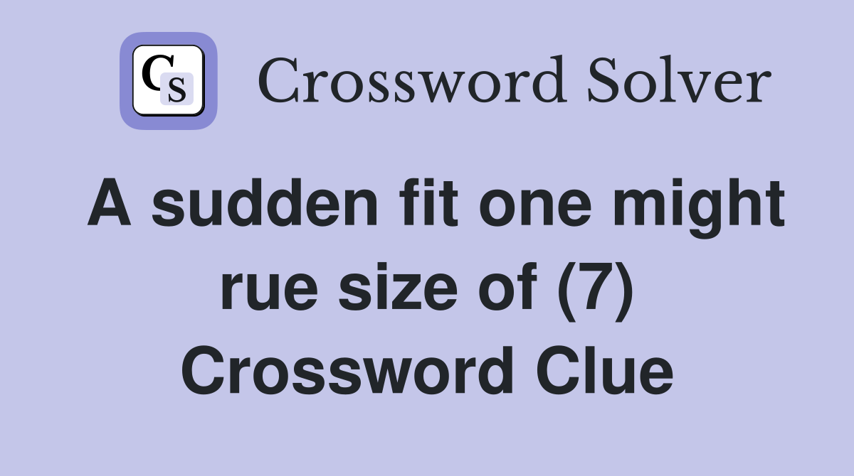 A sudden fit one might rue size of (7) Crossword Clue