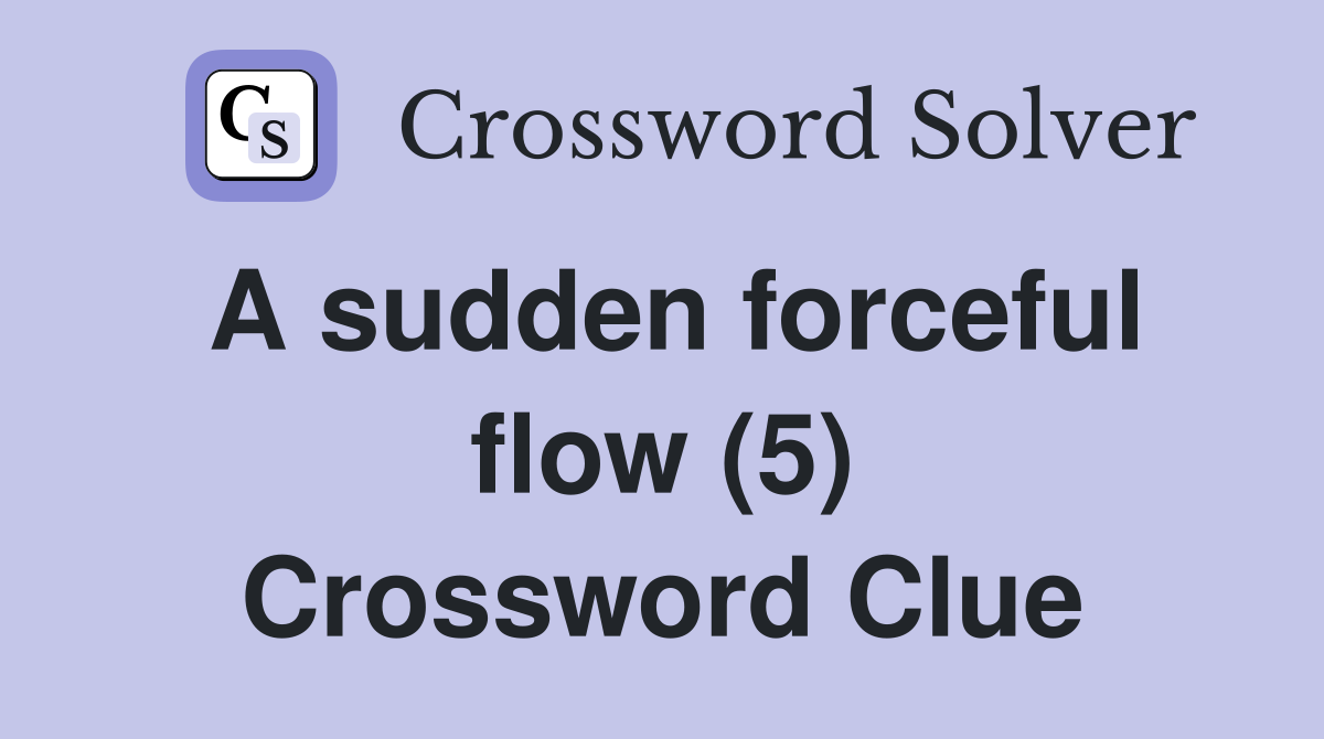 A sudden forceful flow (5) Crossword Clue