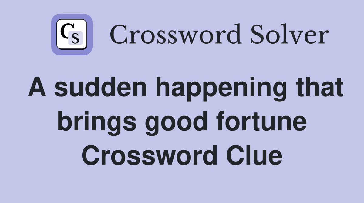 A sudden happening that brings good fortune Crossword Clue