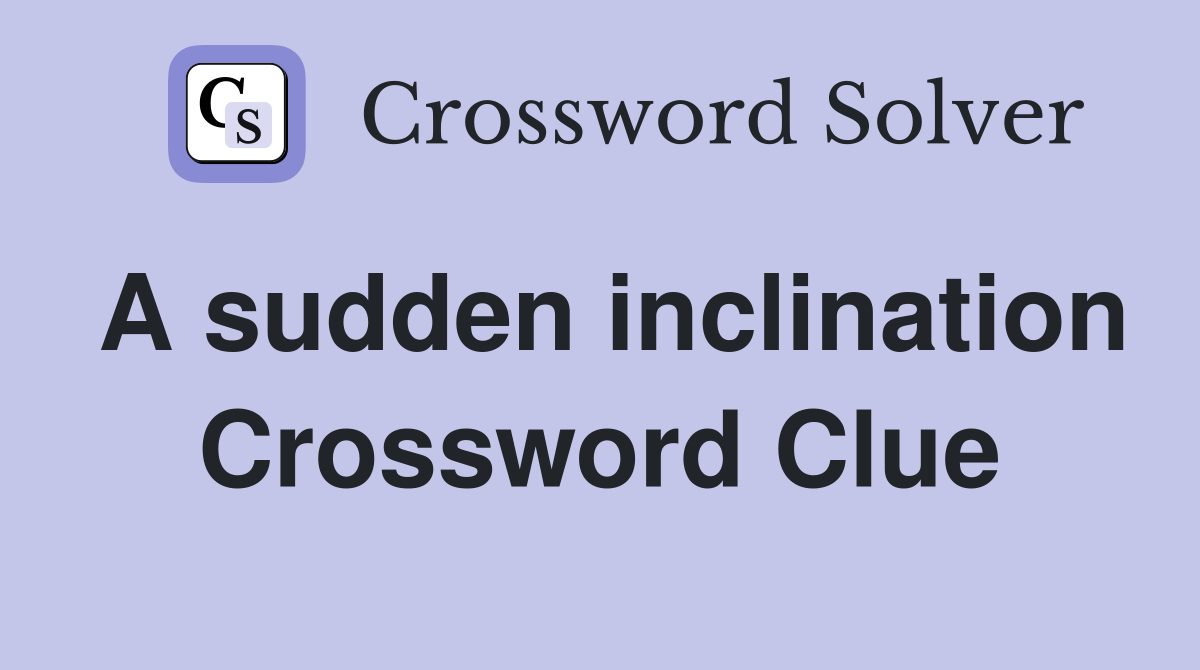 A sudden inclination Crossword Clue