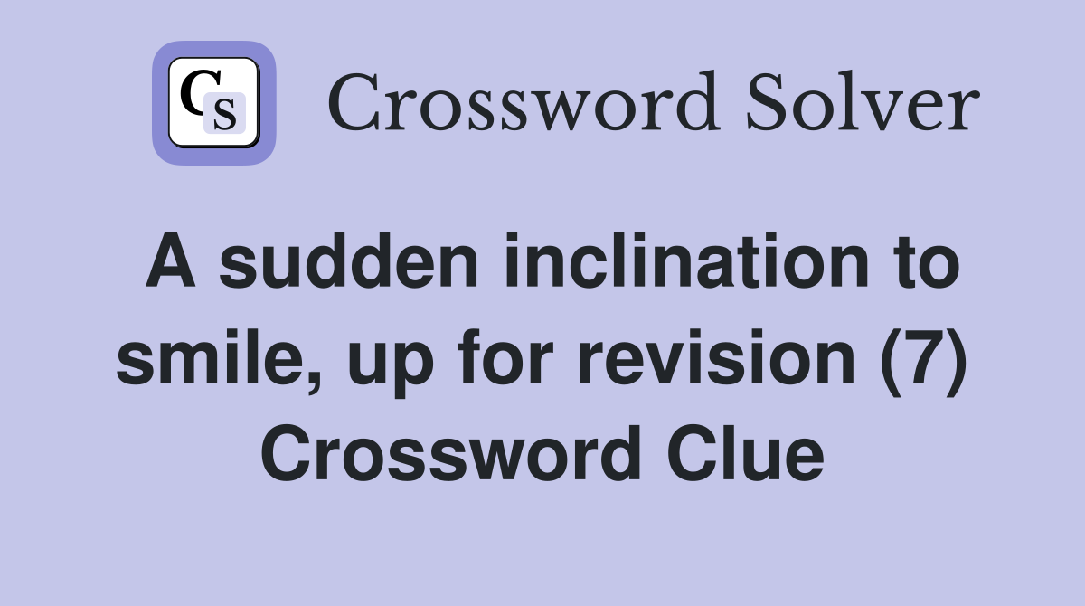 A sudden inclination to smile, up for revision (7) Crossword Clue