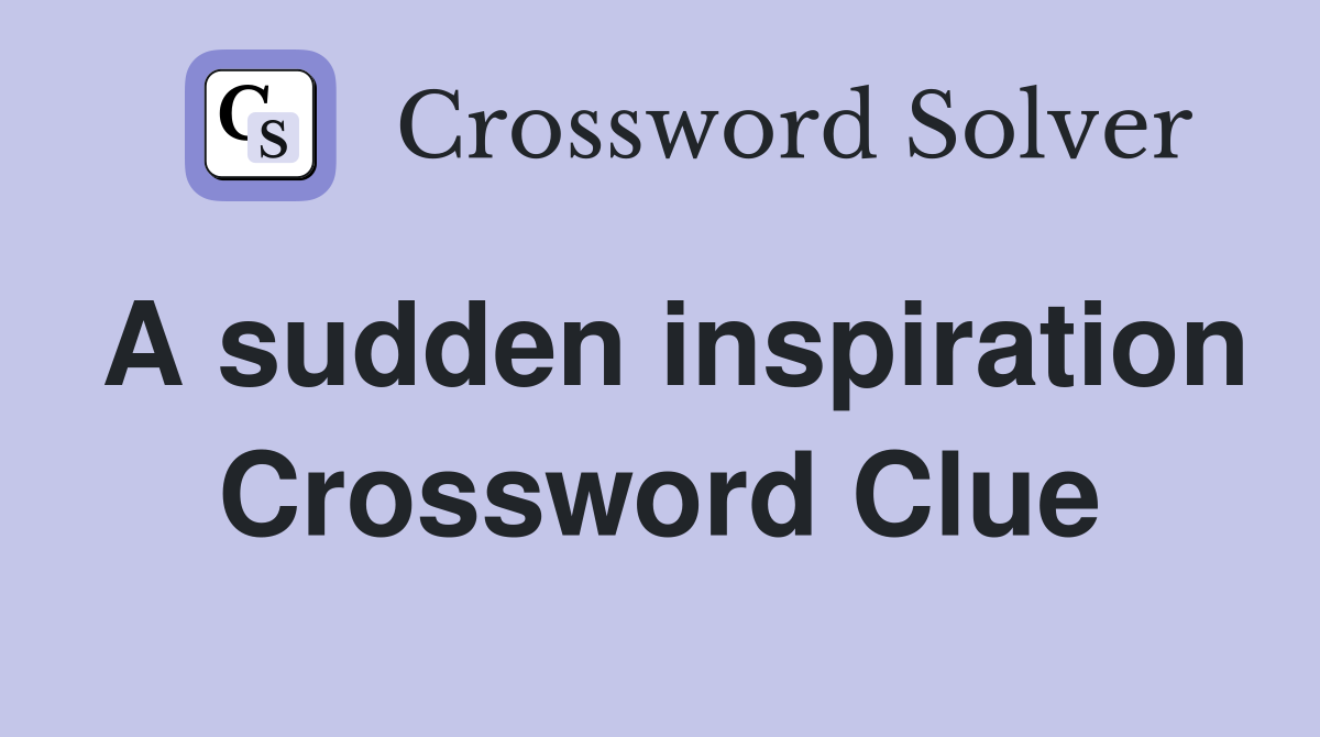 A sudden inspiration Crossword Clue