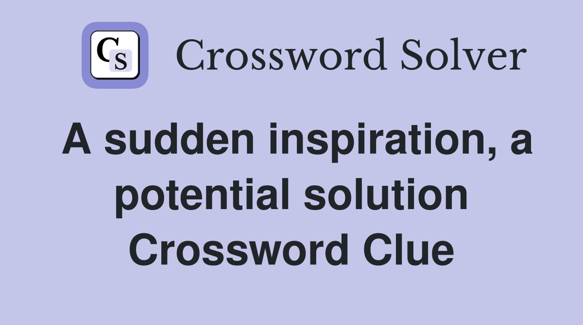 A sudden inspiration, a potential solution Crossword Clue