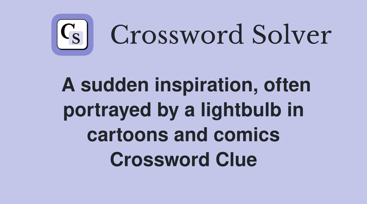 A sudden inspiration, often portrayed by a lightbulb in cartoons and comics Crossword Clue