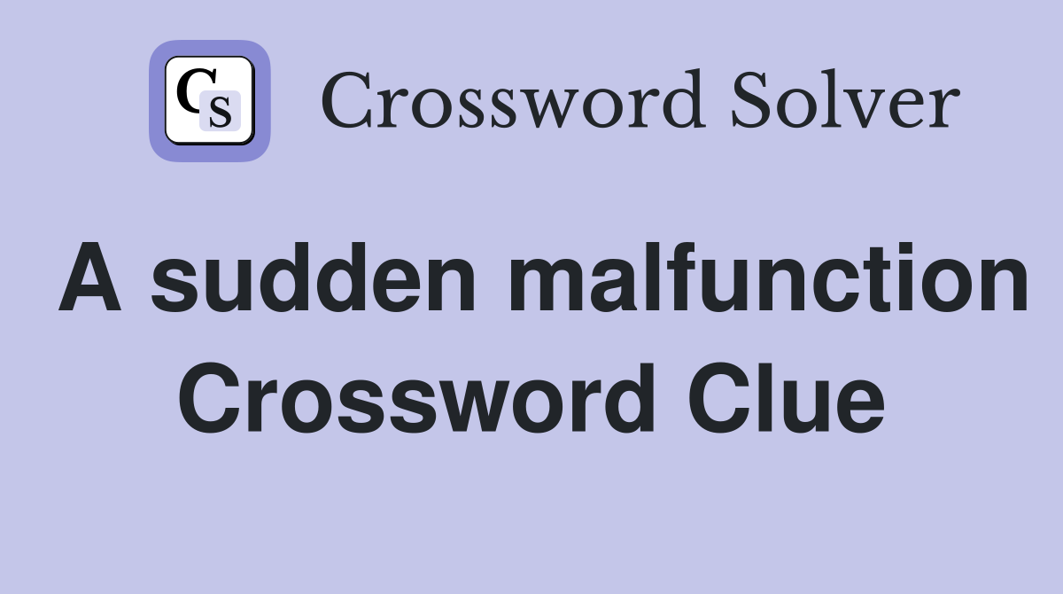 A sudden malfunction Crossword Clue