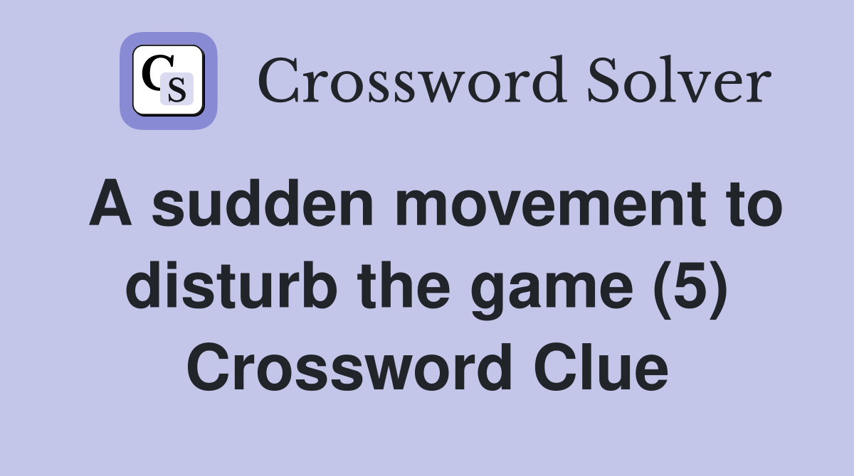 A sudden movement to disturb the game (5) Crossword Clue