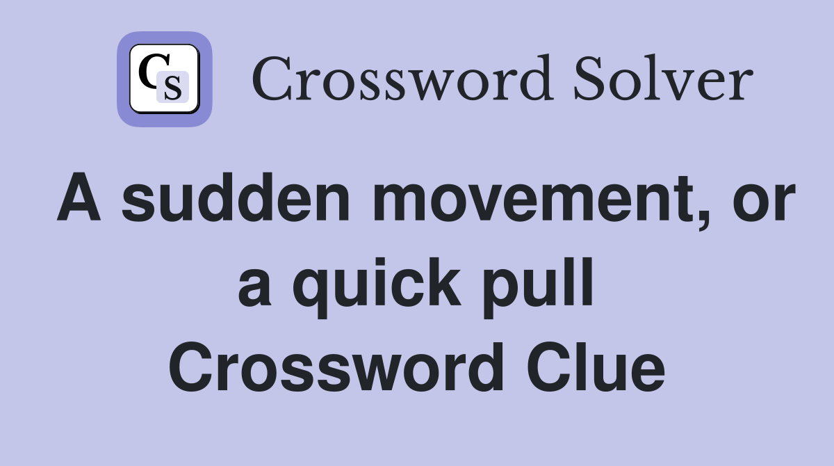 A sudden movement, or a quick pull Crossword Clue