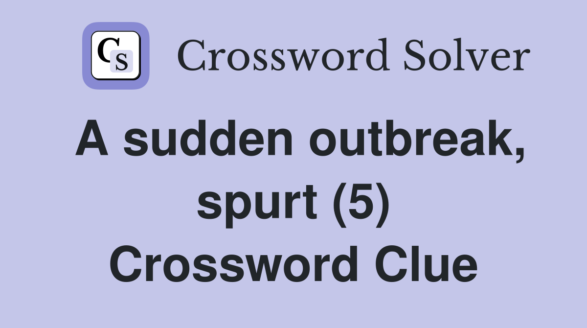 A sudden outbreak, spurt (5) Crossword Clue