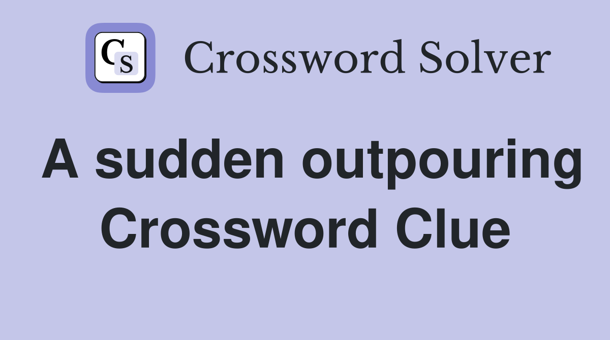 A sudden outpouring Crossword Clue