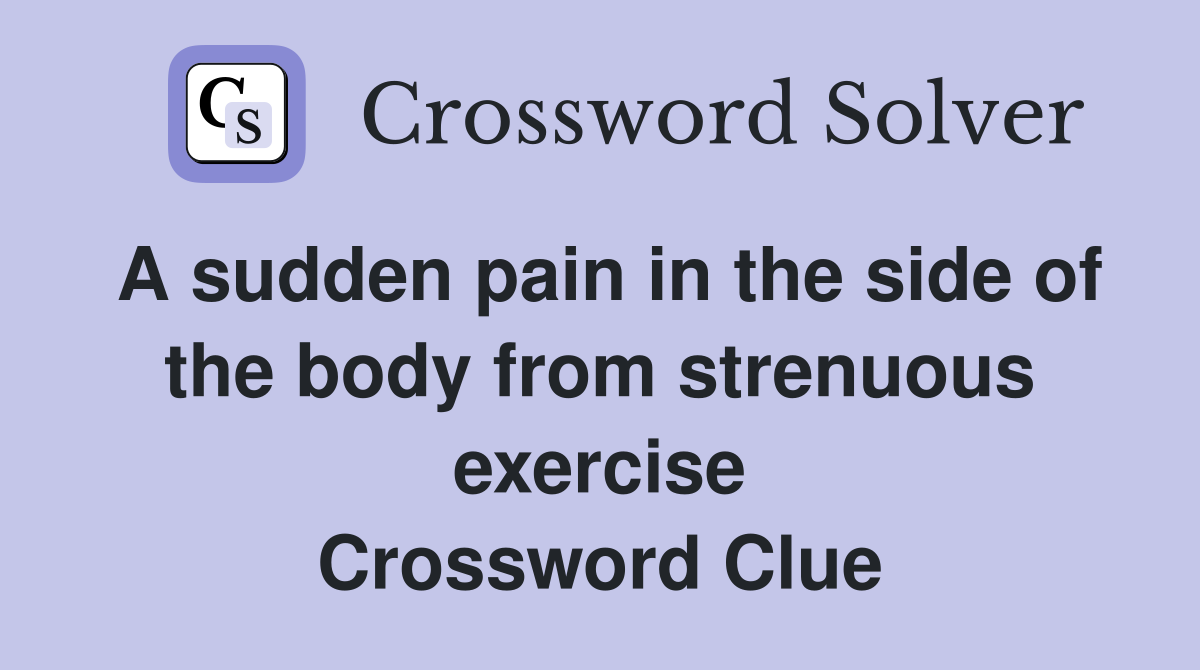 A sudden pain in the side of the body from strenuous exercise Crossword Clue