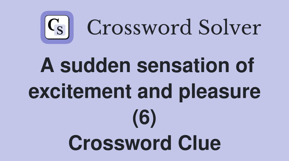A sudden sensation of excitement and pleasure (6) Crossword Clue