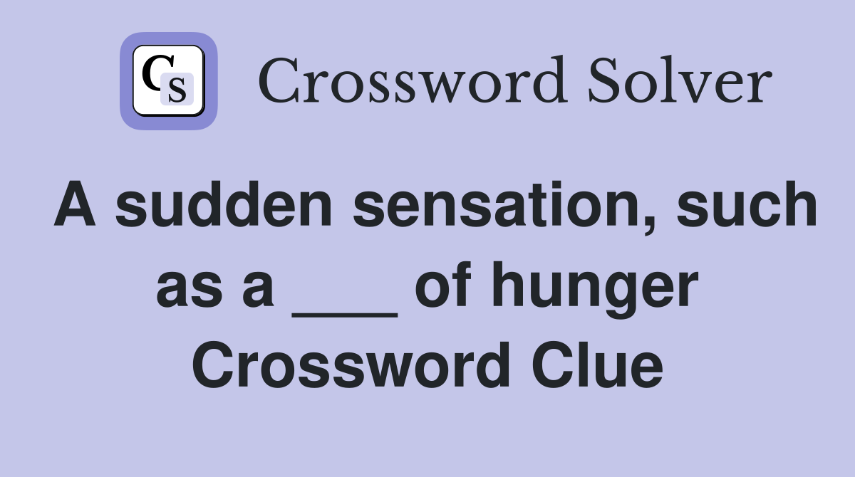 A sudden sensation, such as a ___ of hunger Crossword Clue