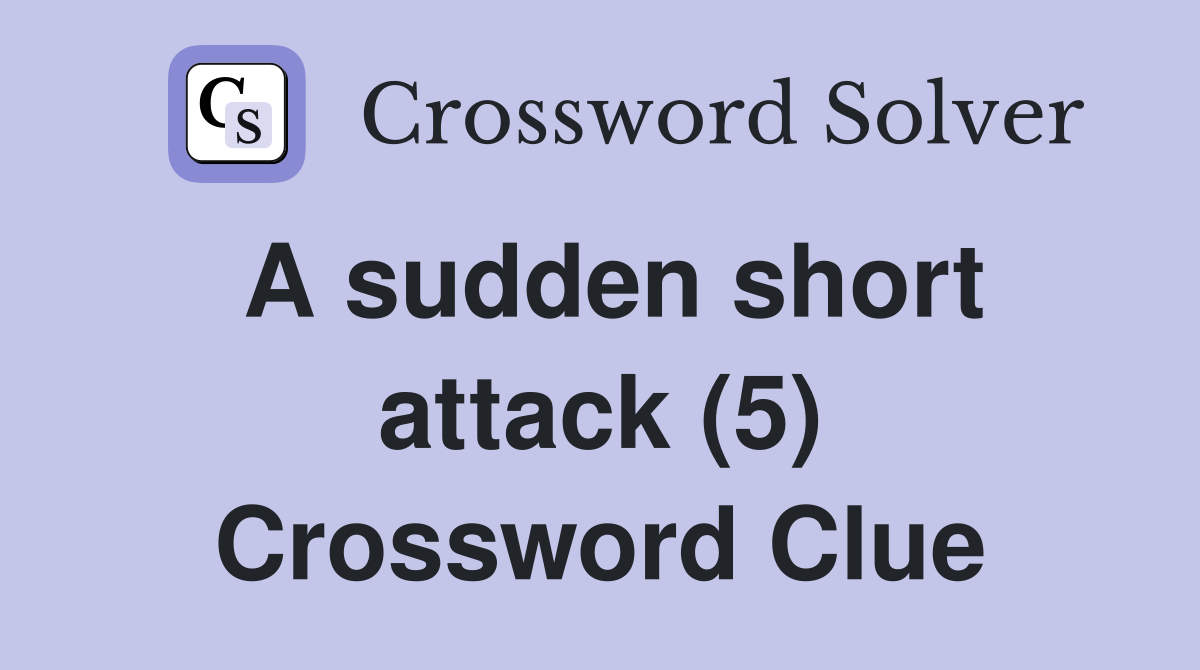 A sudden short attack (5) Crossword Clue