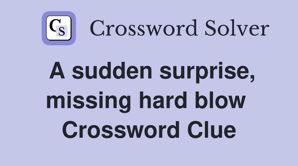 A sudden surprise, missing hard blow  Crossword Clue