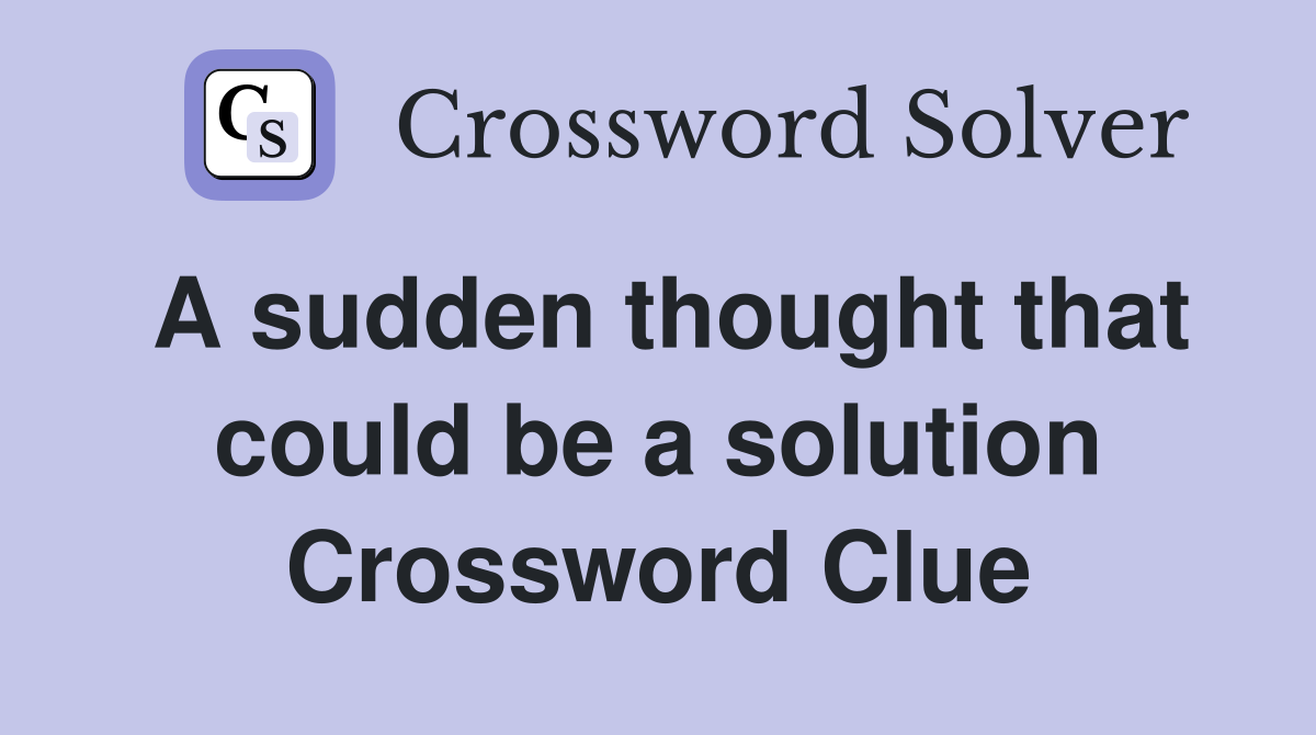 A sudden thought that could be a solution Crossword Clue