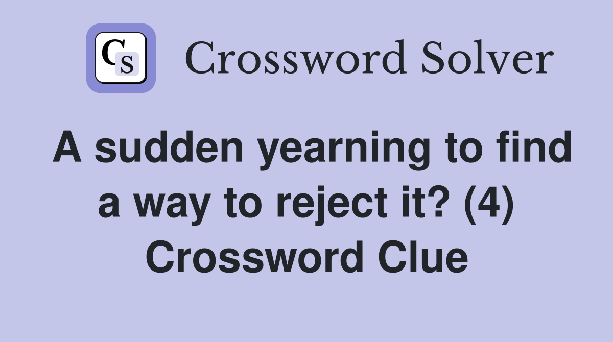 A sudden yearning to find a way to reject it? (4) Crossword Clue