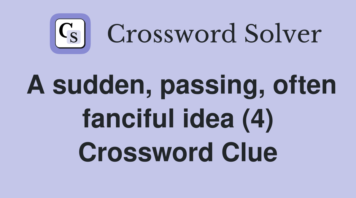 A sudden, passing, often fanciful idea (4) Crossword Clue