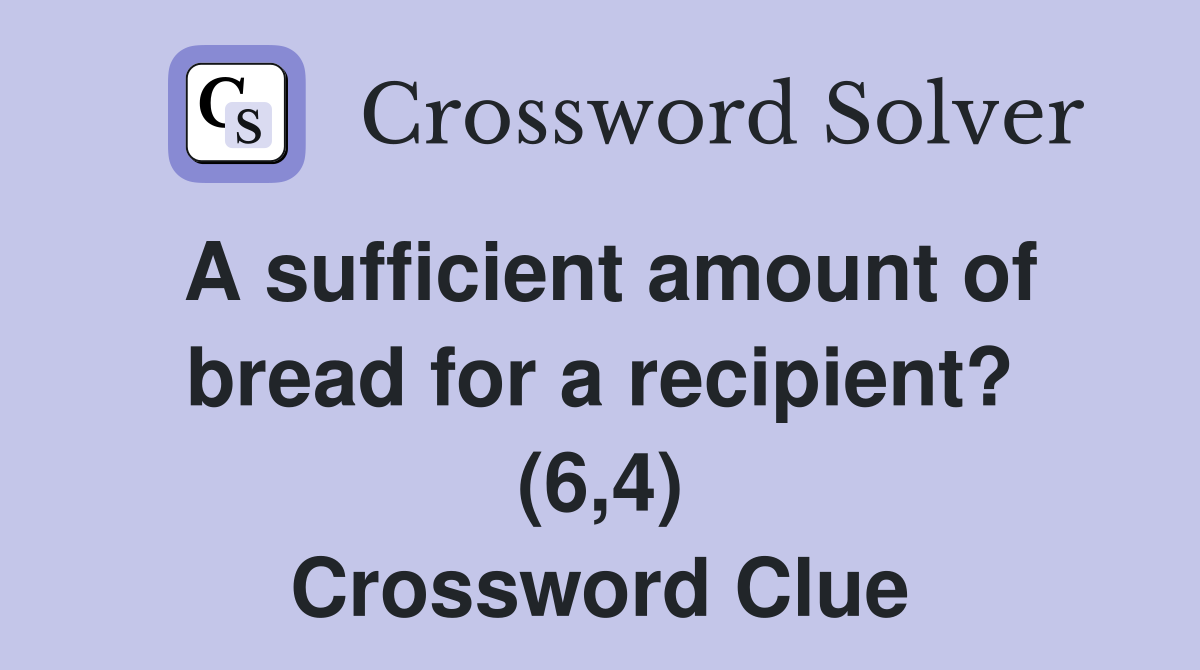 A sufficient amount of bread for a recipient? (6,4) Crossword Clue