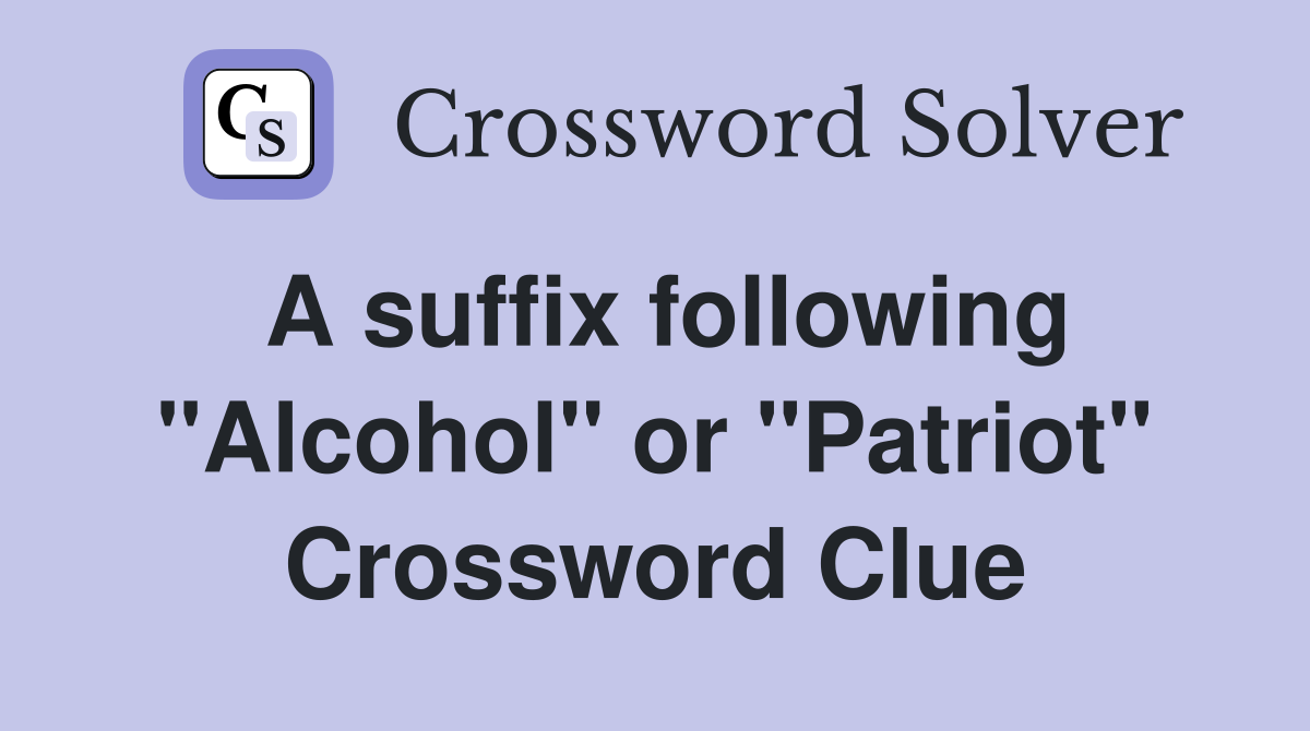 A suffix following "Alcohol" or "Patriot" Crossword Clue