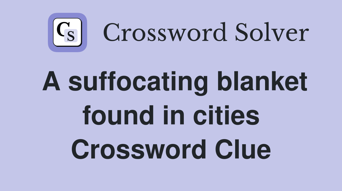 A suffocating blanket found in cities Crossword Clue