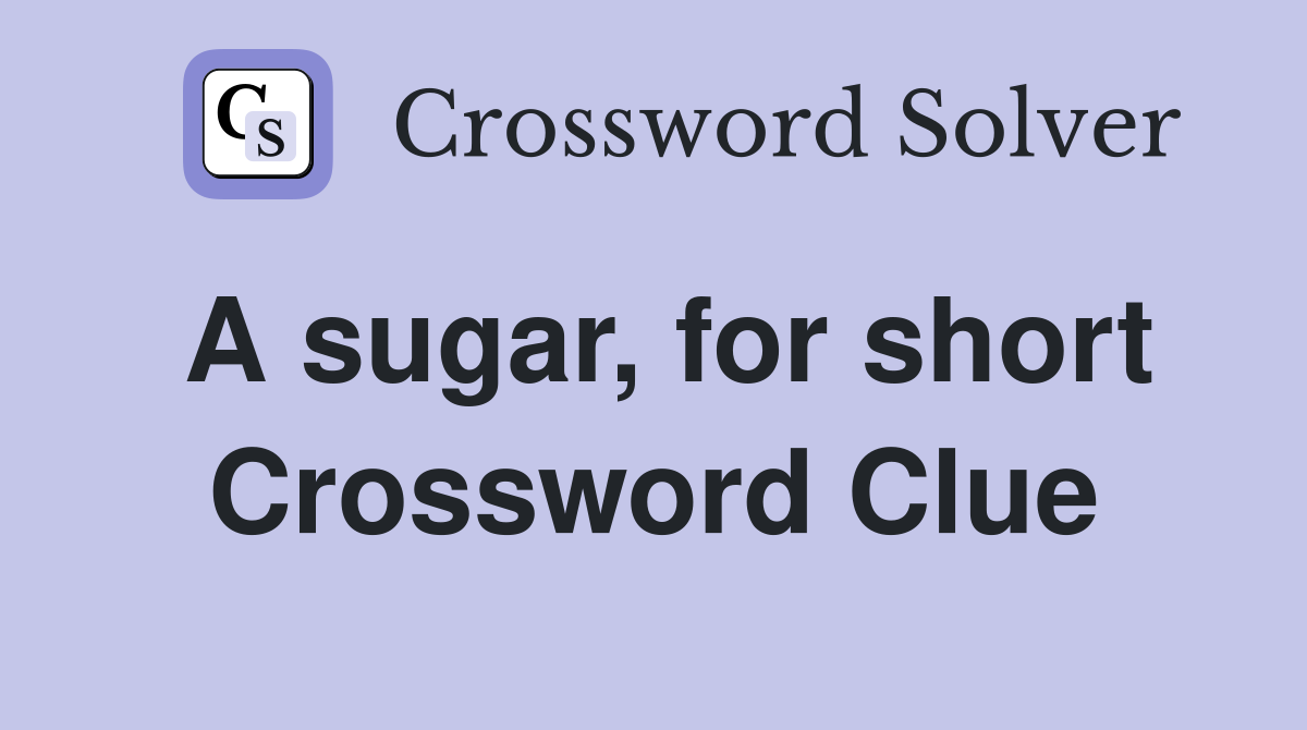 A sugar, for short Crossword Clue