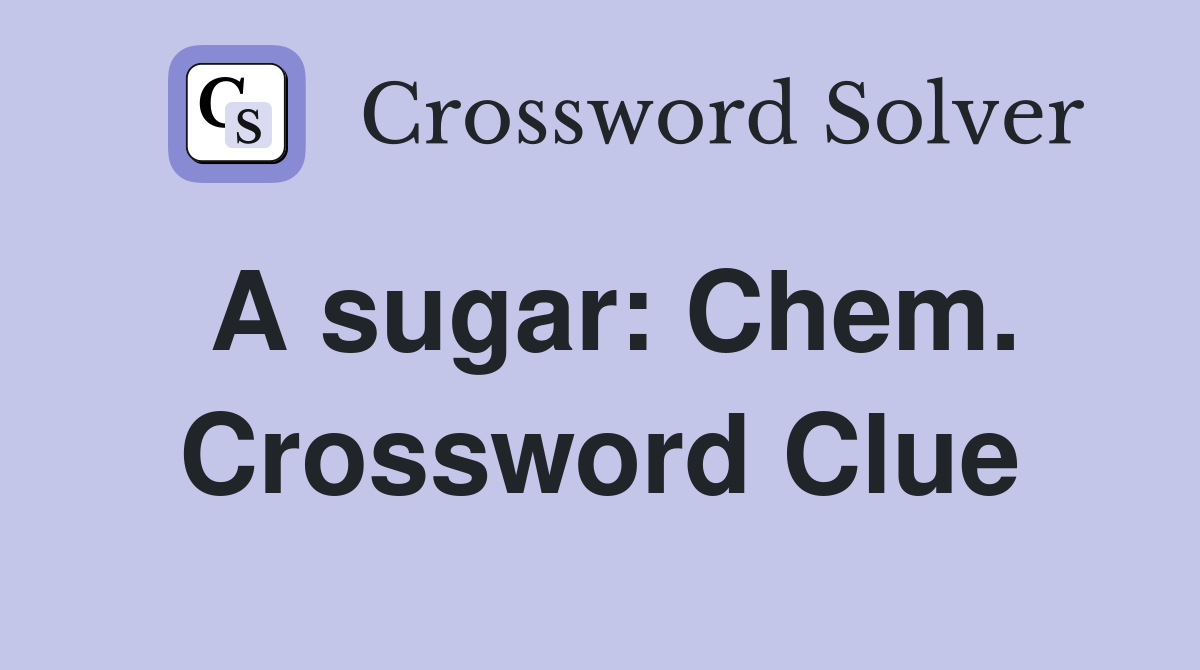 A sugar: Chem. Crossword Clue