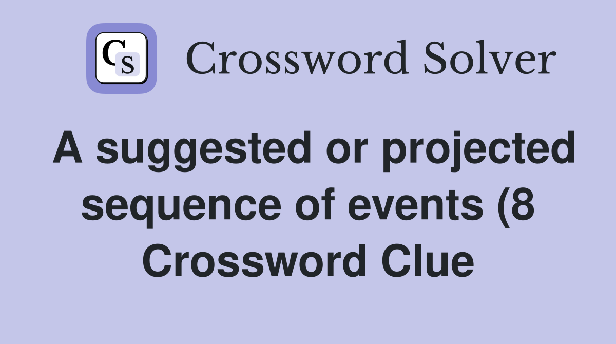 A suggested or projected sequence of events (8) Crossword Clue A suggested or projected sequence of events (8) Crossword Clue