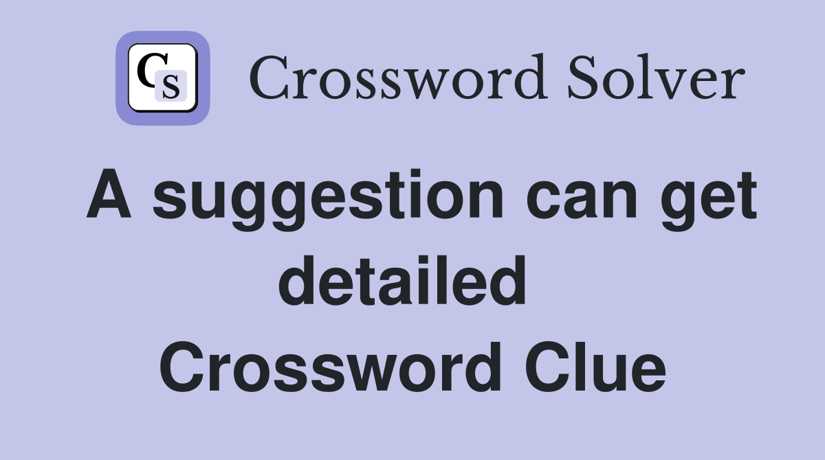 A suggestion can get detailed  Crossword Clue