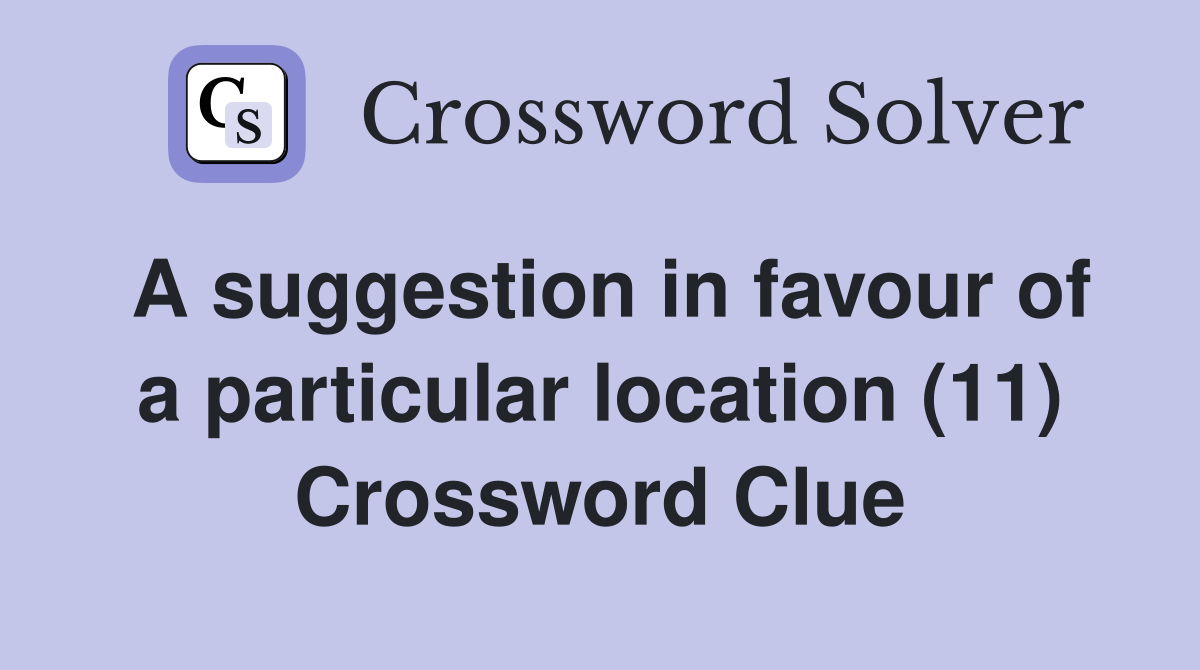 A suggestion in favour of a particular location (11) Crossword Clue