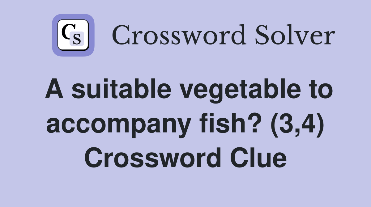 A suitable vegetable to accompany fish? (3,4) Crossword Clue