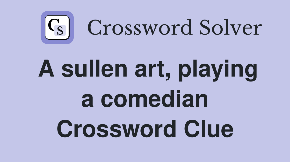 A sullen art, playing a comedian Crossword Clue