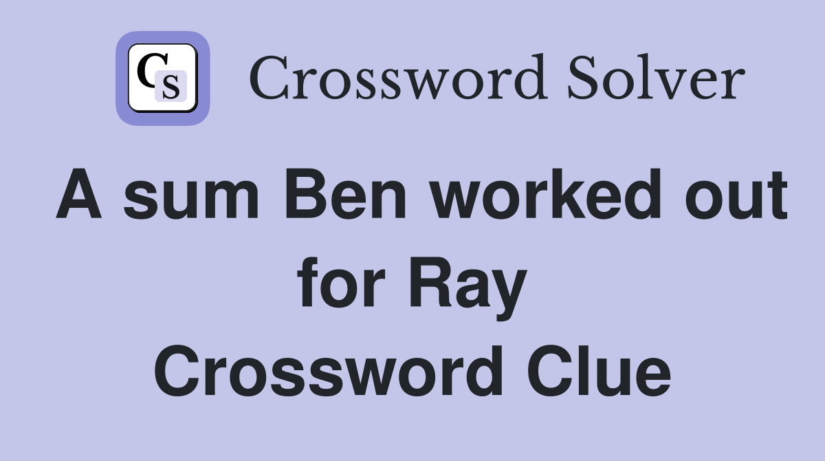 A sum Ben worked out for Ray Crossword Clue