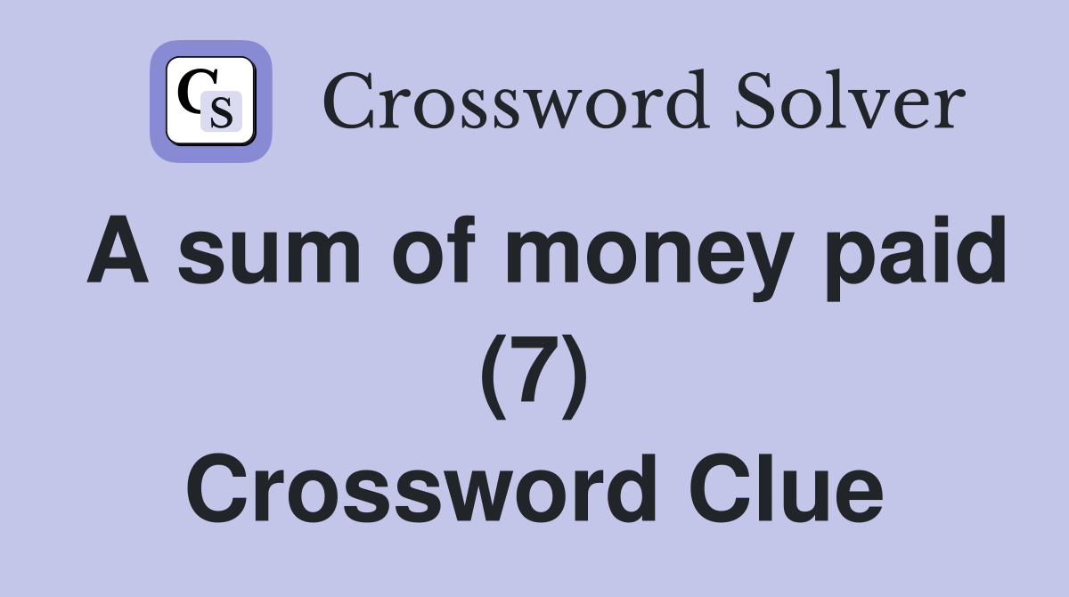 A sum of money paid (7) Crossword Clue