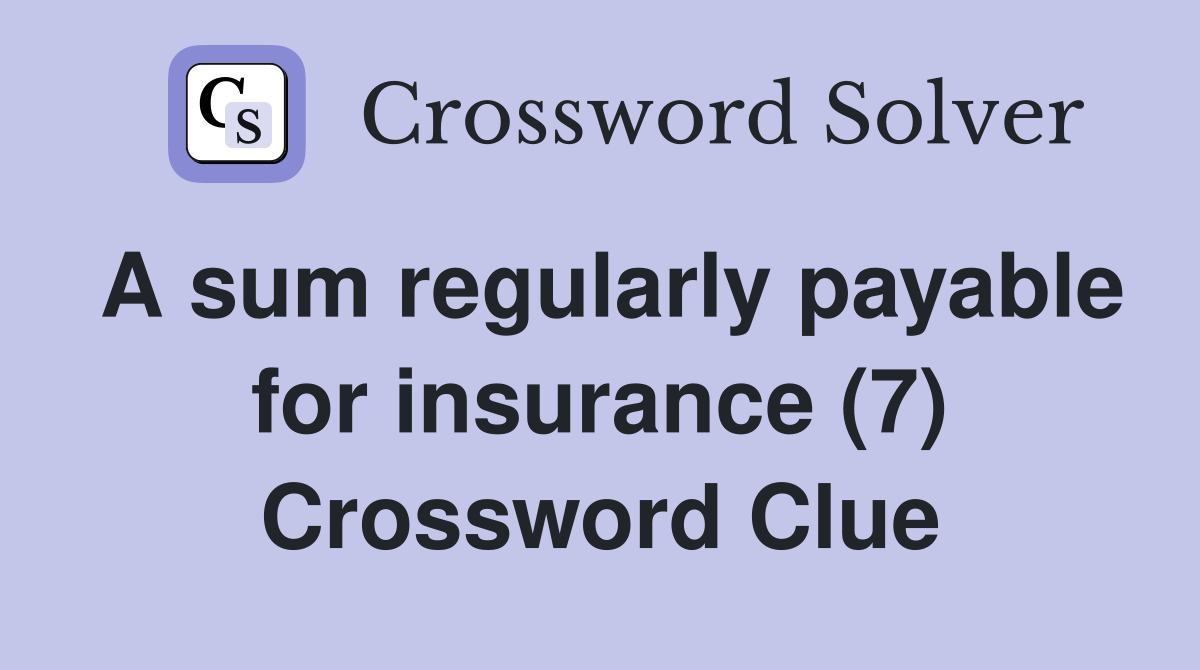 A sum regularly payable for insurance (7) Crossword Clue