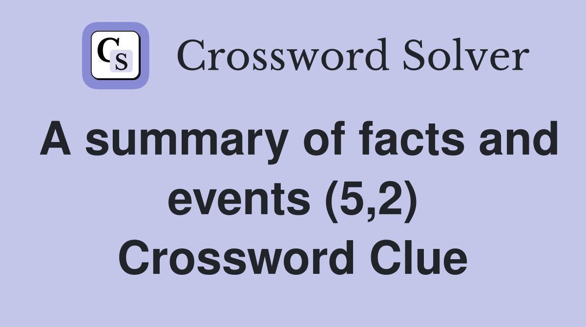 A summary of facts and events (5,2) Crossword Clue