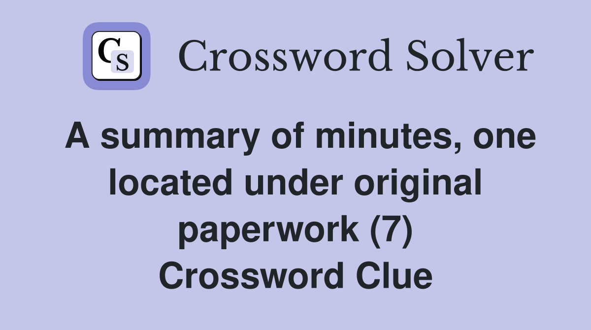 A summary of minutes, one located under original paperwork (7) Crossword Clue