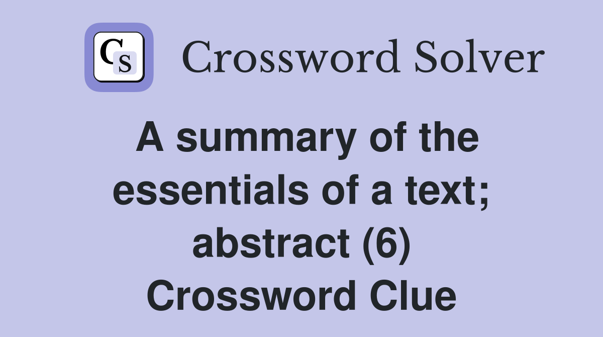 A summary of the essentials of a text; abstract (6) Crossword Clue